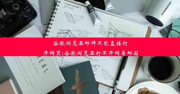 谷歌浏览器邮件不能直接打开网页;谷歌浏览器打不开网易邮箱