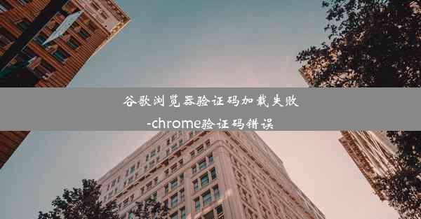 谷歌浏览器验证码加载失败-chrome验证码错误