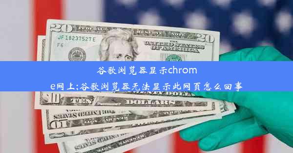 谷歌浏览器显示chrome网上;谷歌浏览器无法显示此网页怎么回事