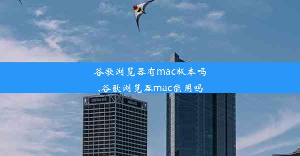 谷歌浏览器有mac版本吗,谷歌浏览器mac能用吗