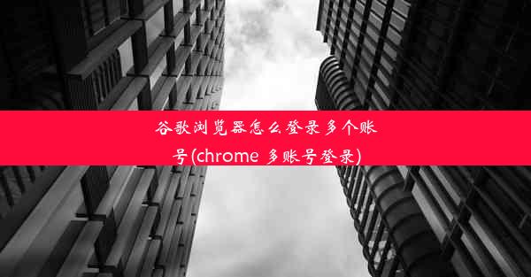 谷歌浏览器怎么登录多个账号(chrome 多账号登录)