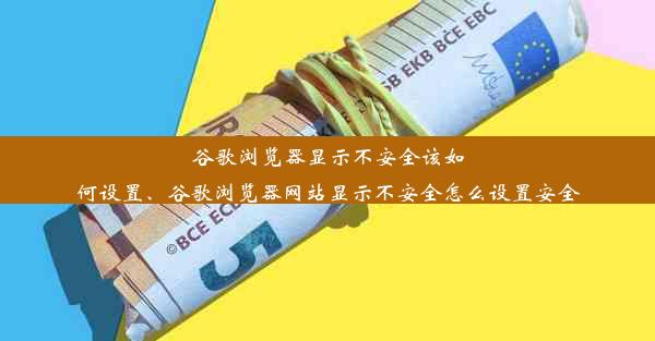 谷歌浏览器显示不安全该如何设置、谷歌浏览器网站显示不安全怎么设置安全