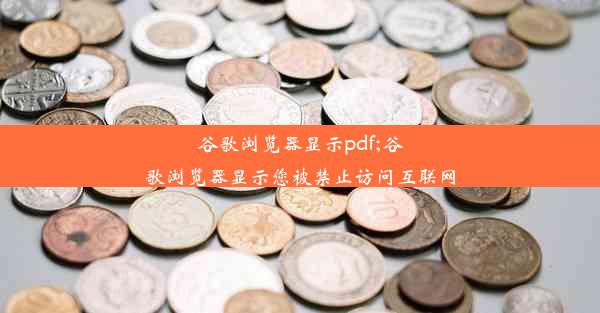 谷歌浏览器显示pdf;谷歌浏览器显示您被禁止访问互联网