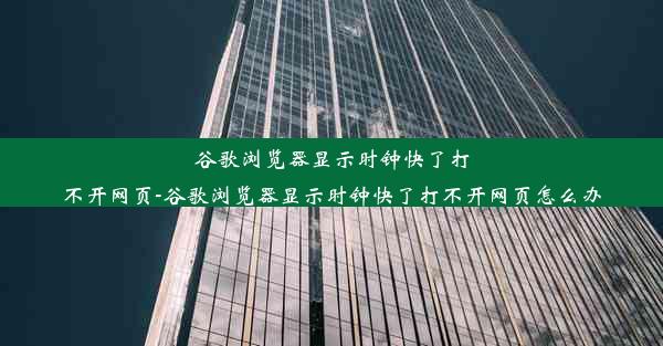 谷歌浏览器显示时钟快了打不开网页-谷歌浏览器显示时钟快了打不开网页怎么办