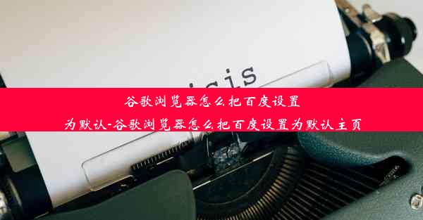 谷歌浏览器怎么把百度设置为默认-谷歌浏览器怎么把百度设置为默认主页