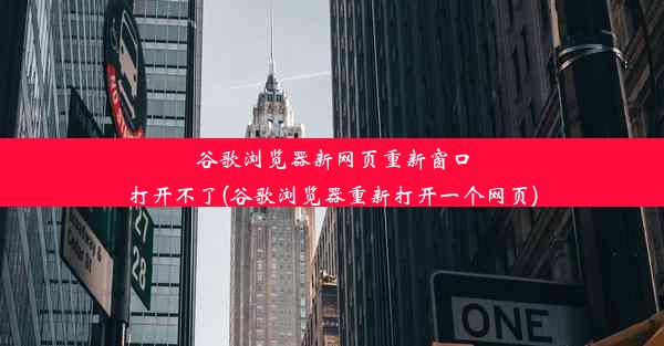 谷歌浏览器新网页重新窗口打开不了(谷歌浏览器重新打开一个网页)