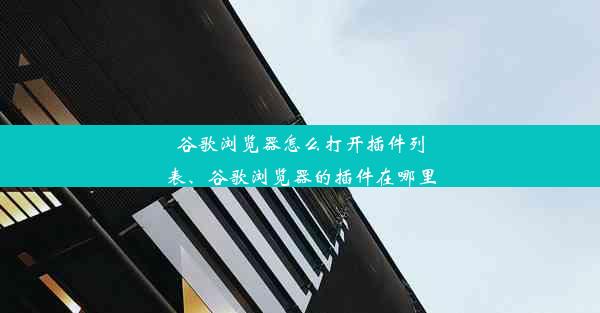 谷歌浏览器怎么打开插件列表、谷歌浏览器的插件在哪里