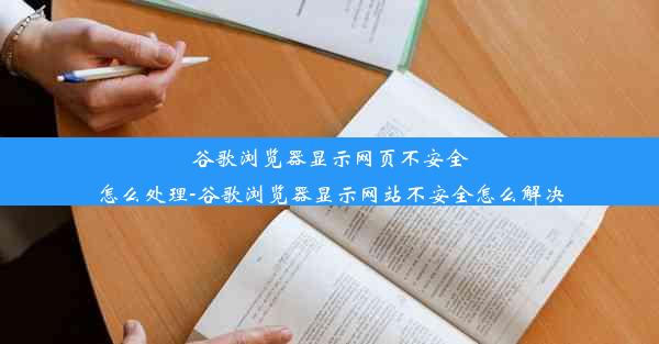 谷歌浏览器显示网页不安全怎么处理-谷歌浏览器显示网站不安全怎么解决