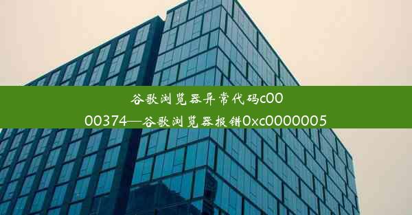 谷歌浏览器异常代码c0000374—谷歌浏览器报错0xc0000005