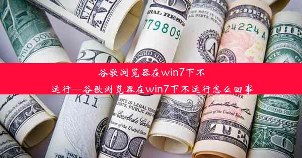 谷歌浏览器在win7下不运行—谷歌浏览器在win7下不运行怎么回事