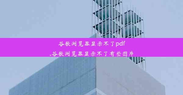 谷歌浏览器显示不了pdf,谷歌浏览器显示不了有些图片