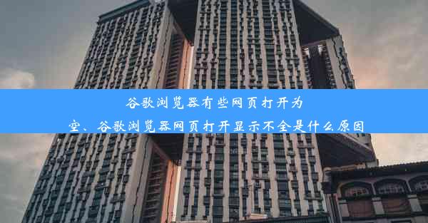 谷歌浏览器有些网页打开为空、谷歌浏览器网页打开显示不全是什么原因