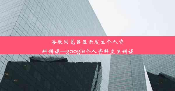 谷歌浏览器显示发生个人资料错误—google个人资料发生错误