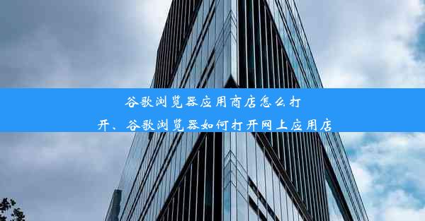 谷歌浏览器应用商店怎么打开、谷歌浏览器如何打开网上应用店