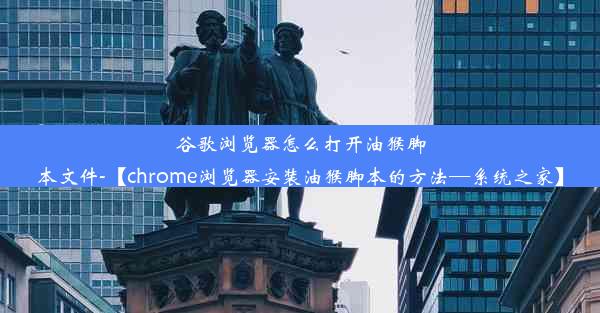 谷歌浏览器怎么打开油猴脚本文件-【chrome浏览器安装油猴脚本的方法—系统之家】