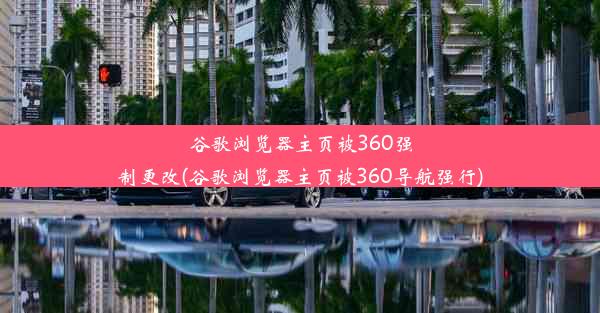 谷歌浏览器主页被360强制更改(谷歌浏览器主页被360导航强行)