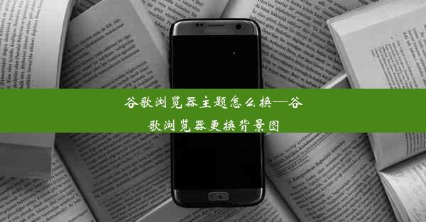 谷歌浏览器主题怎么换—谷歌浏览器更换背景图