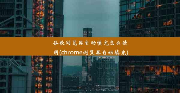 谷歌浏览器自动填充怎么使用(chrome浏览器自动填充)