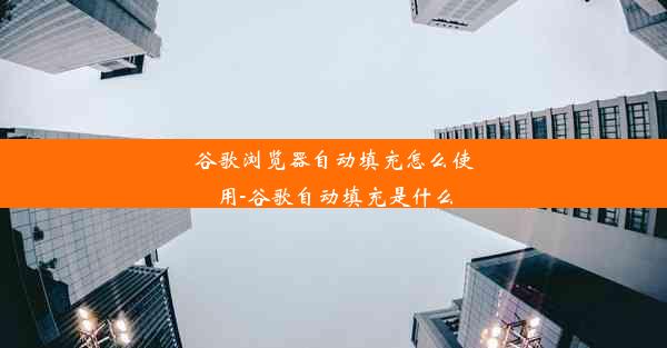 谷歌浏览器自动填充怎么使用-谷歌自动填充是什么