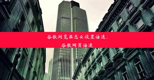 谷歌浏览器怎么设置倍速、谷歌网页倍速