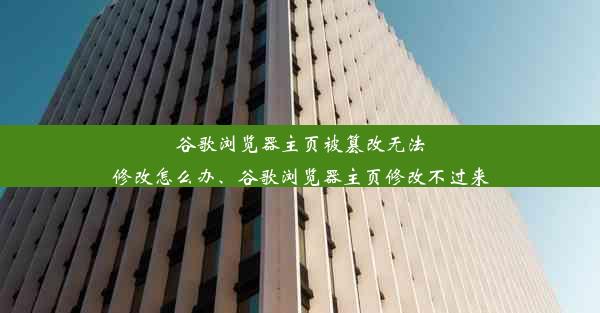 谷歌浏览器主页被篡改无法修改怎么办、谷歌浏览器主页修改不过来