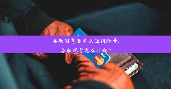 谷歌浏览器怎么注销账号,谷歌账号怎么注销？