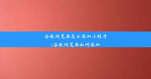 谷歌浏览器怎么添加小程序;谷歌浏览器如何添加