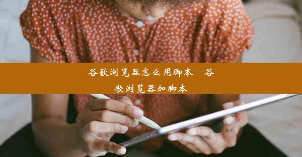 谷歌浏览器怎么用脚本—谷歌浏览器加脚本