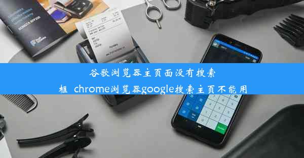 谷歌浏览器主页面没有搜索框_chrome浏览器google搜索主页不能用