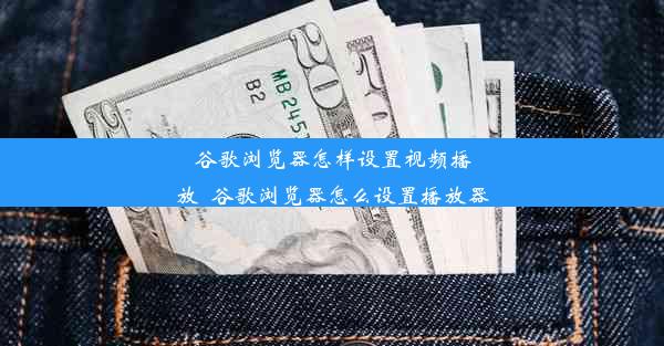 谷歌浏览器怎样设置视频播放_谷歌浏览器怎么设置播放器