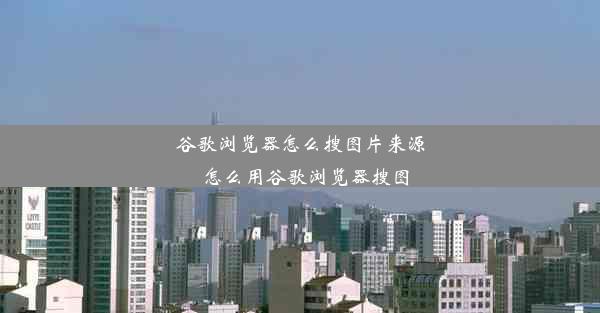 谷歌浏览器怎么搜图片来源_怎么用谷歌浏览器搜图