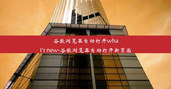 谷歌浏览器自动打开what's new-谷歌浏览器自动打开新页面