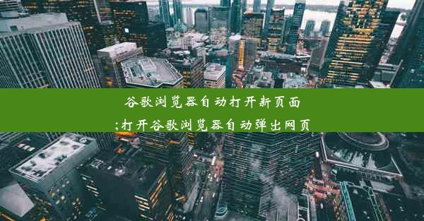 谷歌浏览器自动打开新页面;打开谷歌浏览器自动弹出网页