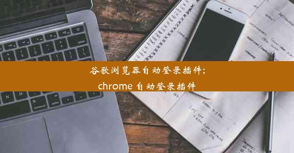 谷歌浏览器自动登录插件;chrome 自动登录插件