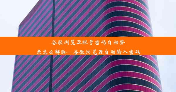 谷歌浏览器账号密码自动登录怎么解除—谷歌浏览器自动输入密码