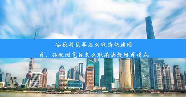 谷歌浏览器怎么取消快捷网页、谷歌浏览器怎么取消快捷网页模式