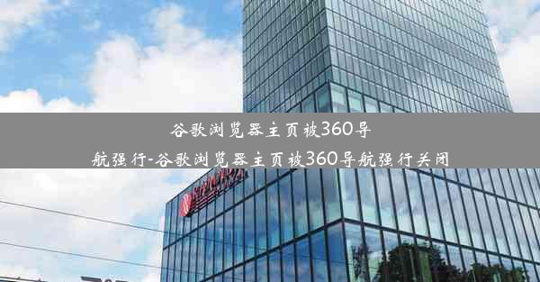 谷歌浏览器主页被360导航强行-谷歌浏览器主页被360导航强行关闭