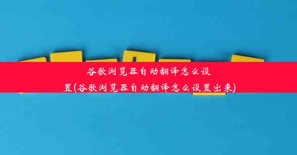 谷歌浏览器自动翻译怎么设置(谷歌浏览器自动翻译怎么设置出来)