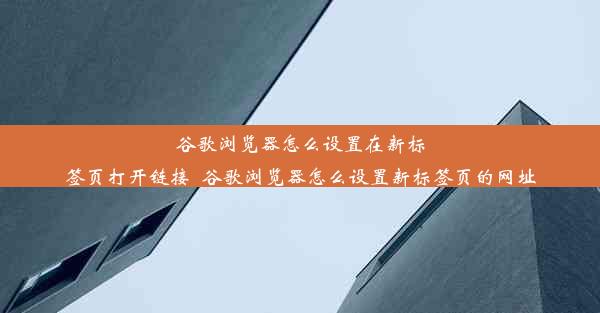 谷歌浏览器怎么设置在新标签页打开链接_谷歌浏览器怎么设置新标签页的网址