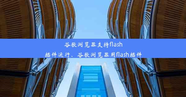 谷歌浏览器支持flash插件运行、谷歌浏览器用flash插件