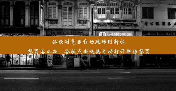 谷歌浏览器自动跳转到新标签页怎么办、谷歌点击链接自动打开新标签页