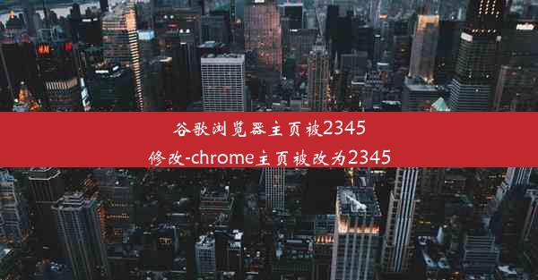 谷歌浏览器主页被2345修改-chrome主页被改为2345