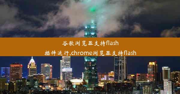 谷歌浏览器支持flash插件运行,chrome浏览器支持flash