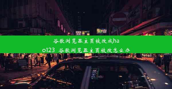 谷歌浏览器主页被改成hao123_谷歌浏览器主页被改怎么办