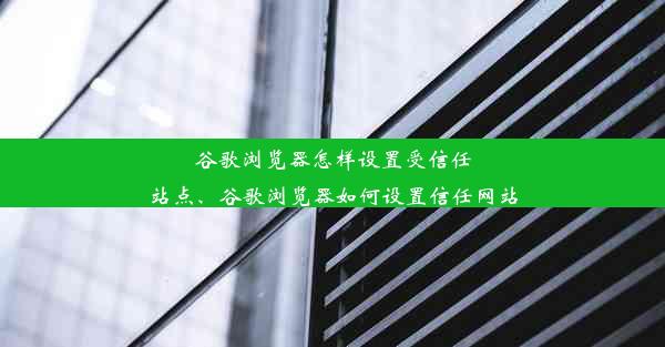 谷歌浏览器怎样设置受信任站点、谷歌浏览器如何设置信任网站