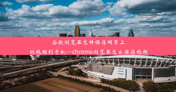 谷歌浏览器怎样保存网页上的视频到手机—chrome浏览器怎么保存视频