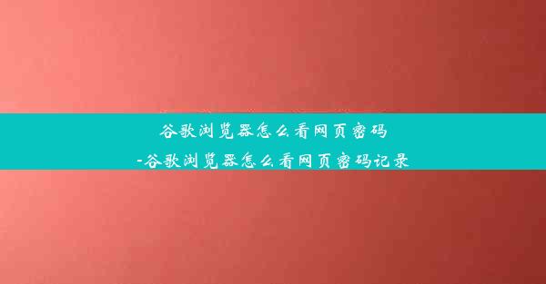 谷歌浏览器怎么看网页密码-谷歌浏览器怎么看网页密码记录