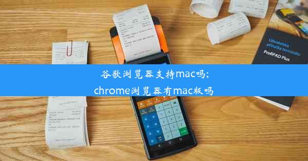 谷歌浏览器支持mac吗;chrome浏览器有mac版吗