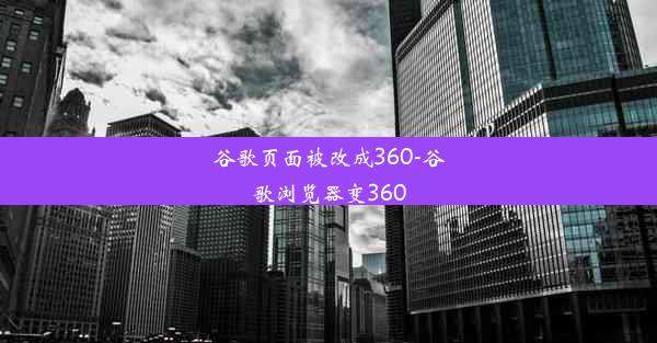 谷歌页面被改成360-谷歌浏览器变360