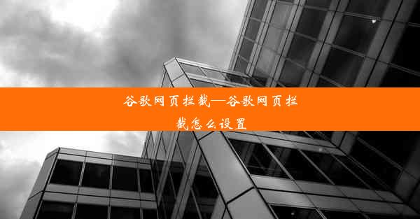 谷歌网页拦截—谷歌网页拦截怎么设置